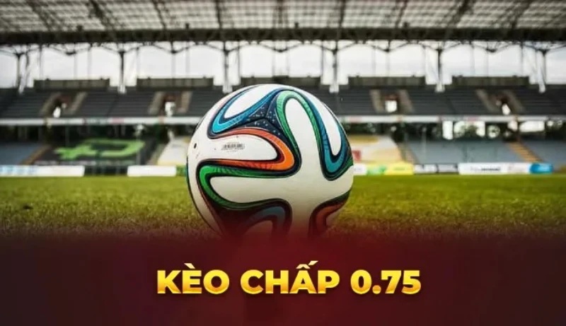 Kèo chấp 0.75 là gì?
